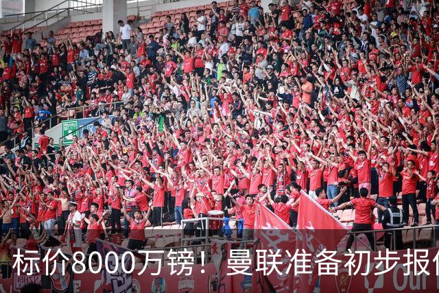 标价8000万镑！曼联准备初步报价M费 西汉姆不会降价出售